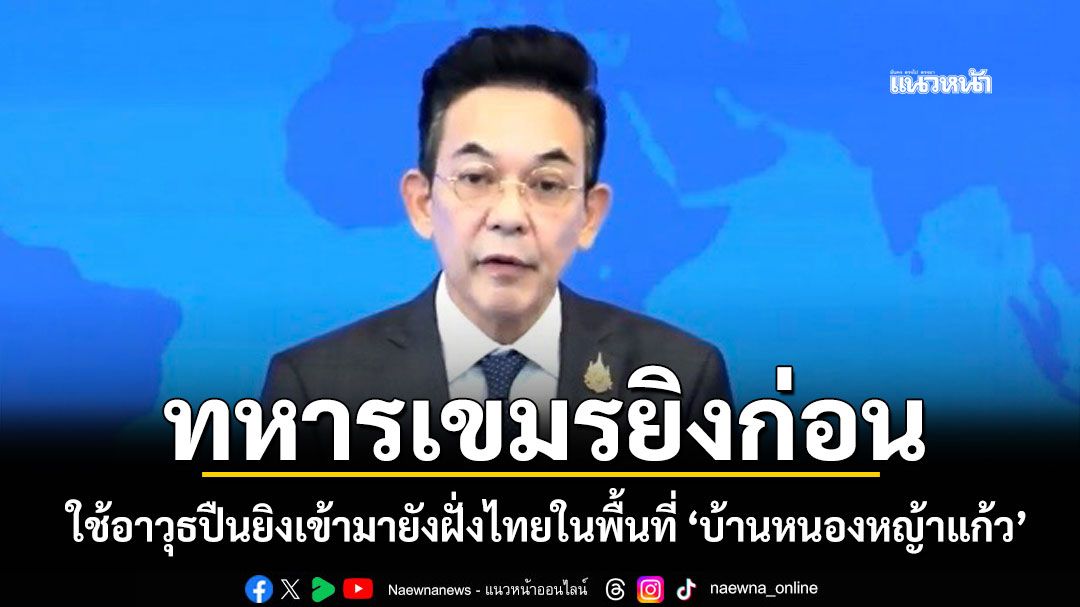 กต.ยันทหารเขมร ใช้อาวุธปืนยิงเข้ามา 'บ้านหนองหญ้าแก้ว' ก่อน