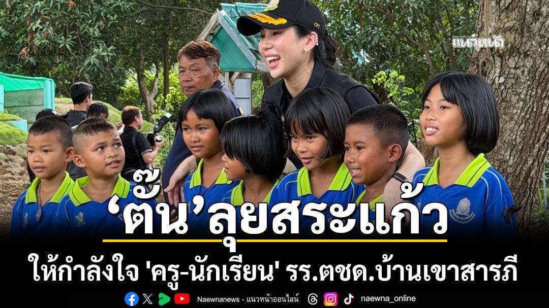 ‘ตั๊น จิตภัสร์’ลุยสระแก้ว ให้กำลังใจ 'ครู-นักเรียน' รร.ตชด.บ้านเขาสารภี