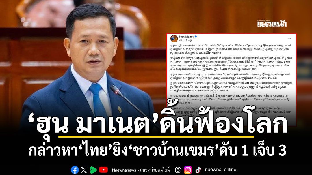 'ฮุน มาเนต'ดิ้นฟ้องโลก! กล่าวหา'ไทย'ยิง'ชาวบ้านเขมร'ดับ 1 เจ็บ 3