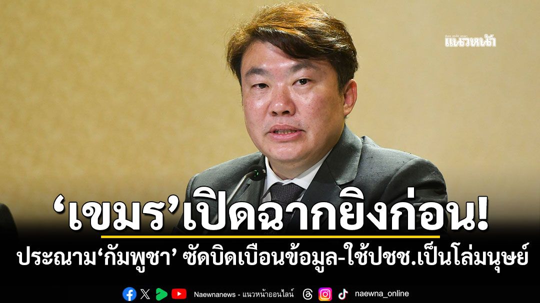 \'เขมร\'เปิดฉากยิงก่อน! รัฐบาลประณาม\'กัมพูชา\' ซัดบิดเบือนข้อมูล-ใช้ปชช.เป็นโล่มนุษย์