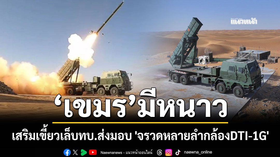 เขมรมีหนาว! เสริมเขี้ยวเล็บทบ.ส่งมอบอาวุธวิจัย \'จรวดหลายลำกล้องDTI-1G\'