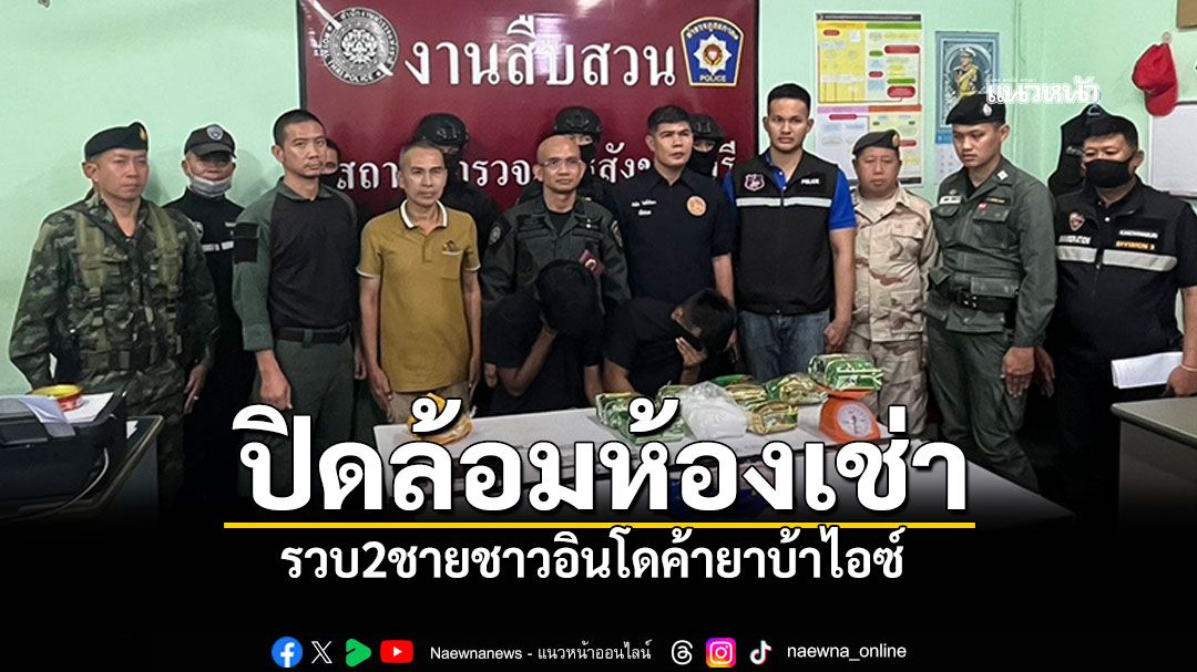 ปิดล้อมห้องเช่า รวบ2ชายชาวอินโด ของกลางไอซ์8กก.-ยาบ้า8พันเม็ด