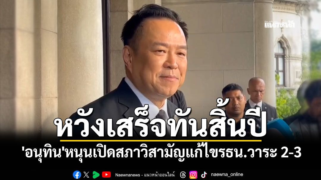 'อนุทิน'หนุนเปิดสภาวิสามัญแก้ไขรธน.วาระ 2-3 หวังเสร็จทันสิ้นปี สอดรับเงื่อนไข MOA ภท-ปชน.