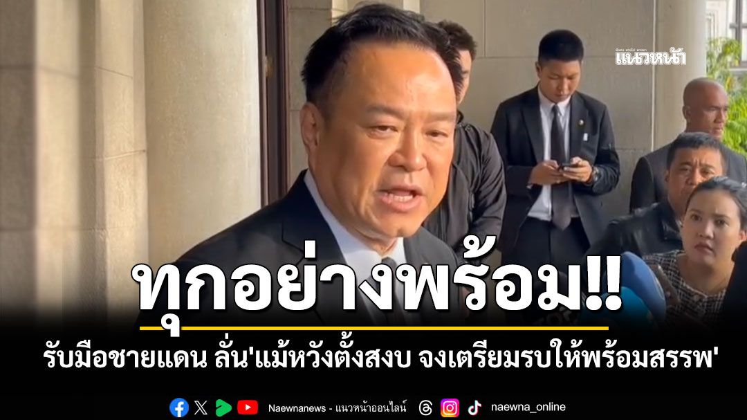 'นายกฯ'ยันกองทัพพร้อมรับมือสถานการณ์ชายแดน ลั่น'แม้หวังตั้งสงบ จงเตรียมรบให้พร้อมสรรพ'