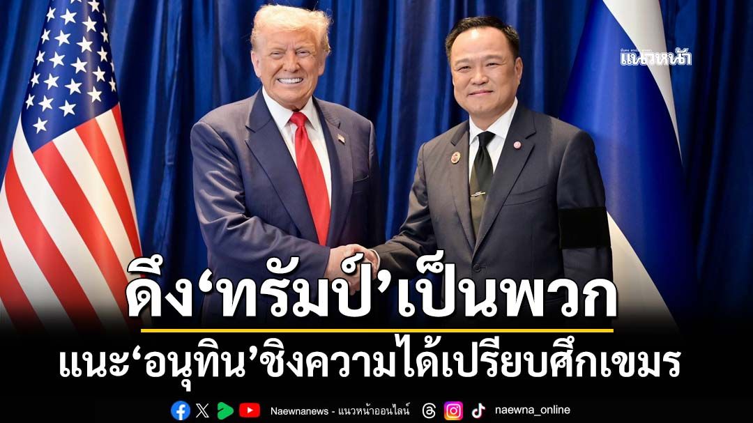 ‘เทพไท’แนะ‘อนุทิน’เดินเกมดึง‘ทรัมป์’เป็นพวก ชิงความได้เปรียบศึกไทย-กัมพูชา