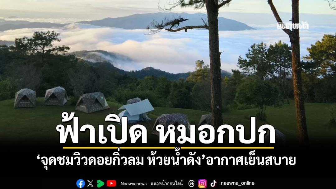 ‘จุดชมวิวดอยกิ่วลม ห้วยน้ำดัง’อากาศเย็นสบาย นักท่องเที่ยวแห่ชมทะเลหมอก