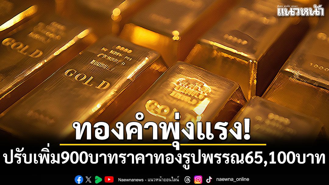 ทองคำพุ่งแรง! ปรับเพิ่ม 900 บาท ราคาทองรูปพรรณ 65,100 บาท
