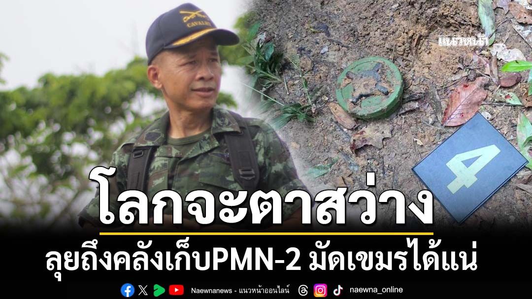 ‘อดีตเสธ.ทหาร’เผยรู้แหล่งผลิต PMN-2 แต่ไปไม่ถึงหลักฐาน เชื่อลุยถึงคลังเก็บมัดเขมรได้แน่