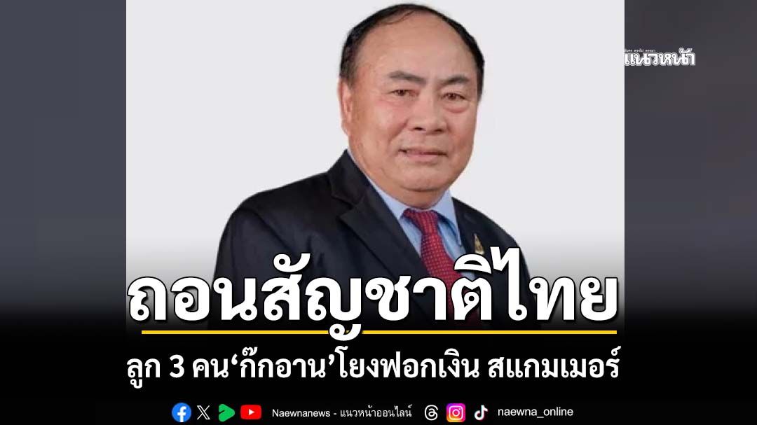 ‘มหาดไทย’เพิกถอนสัญชาติไทยลูก 3 คน‘ก๊กอาน’สว.กัมพูชา โยงฟอกเงิน สแกมเมอร์