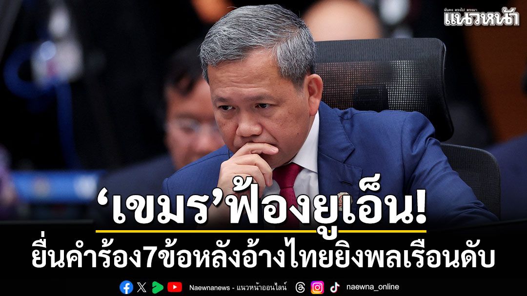 ฟ้องยูเอ็น! 'กัมพูชา'ยื่นคำร้อง7ข้อ อ้างไทยยิงพลเรือนดับ