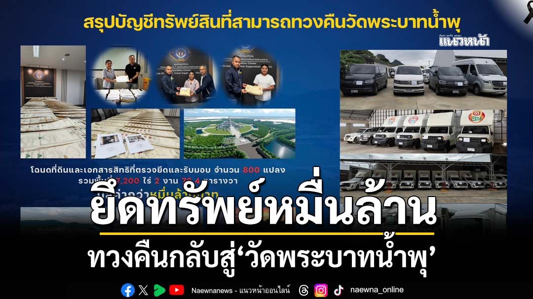 ยึดทรัพย์มหึมาหมื่นล้าน เปิดปฏิบัติการทวงคืนที่ดิน 7,200 ไร่ รถ 60 คันสู่‘วัดพระบาทน้ำพุ’