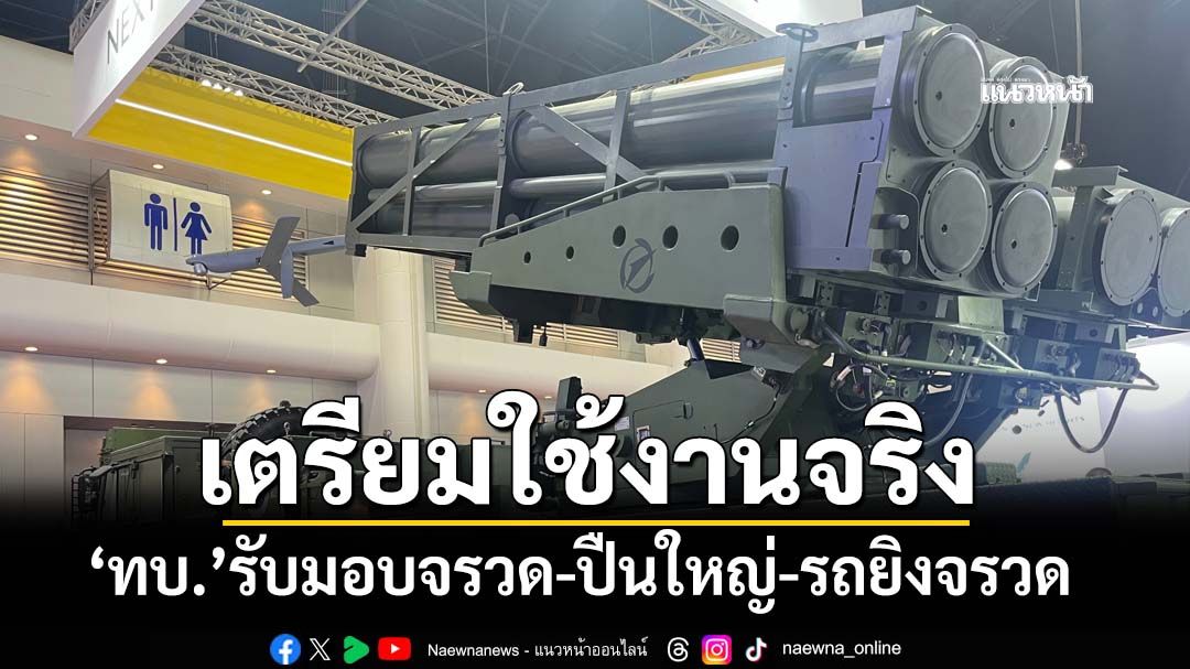 เสริมเขี้ยวเล็บ! ‘ทบ.’รับมอบอาวุธจรวดหลายลำกล้อง-ปืนใหญ่ 105 มม.-รถยิงจรวด D11A
