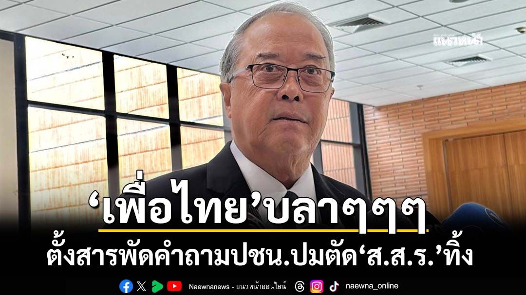 ‘เพื่อไทย’บลาๆๆๆ ตั้งสารพัดคำถามถึง ปชน. ปมตัด‘ส.ส.ร.’ทิ้ง