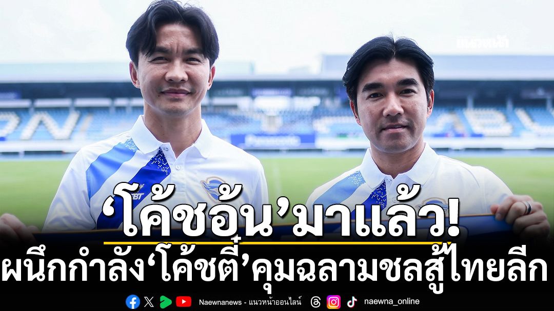 'โค้ชอ้น'มาแล้ว! ผนึกกำลัง'โค้ชตี๋'คุมฉลามชลสู้ไทยลีก