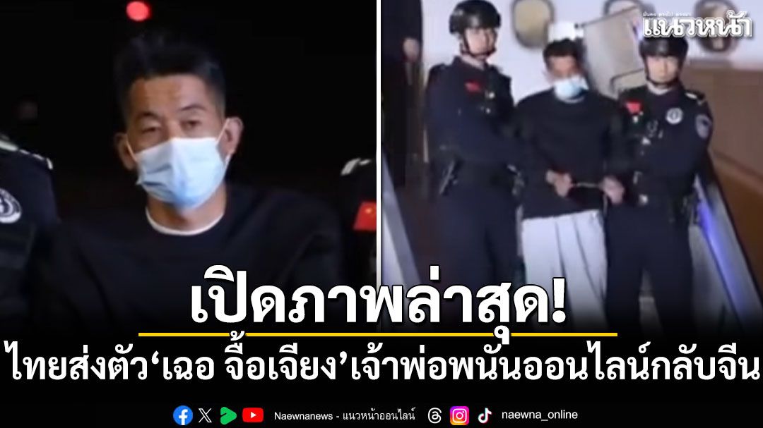 เปิดภาพล่าสุด! 'เฉอ จื้อเจียง'เจ้าพ่อพนันออนไลน์ถูกส่งตัวกลับจีน