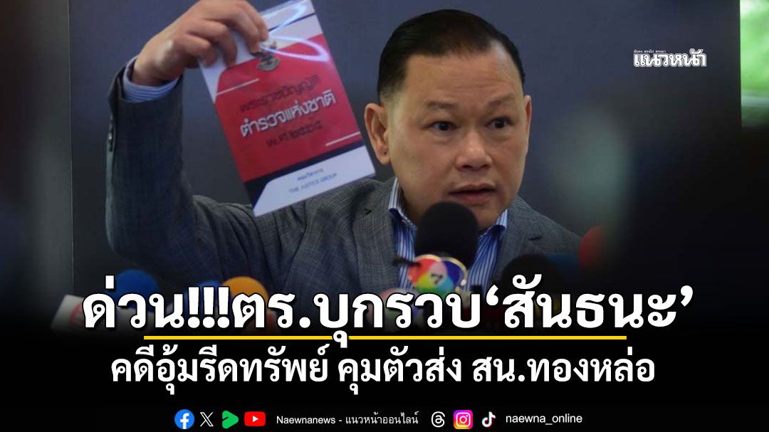 ด่วน!ตร.บุกรวบ'สันธนะ' คดีอุ้มรีดทรัพย์ คุมตัวส่ง สน.ทองหล่อ