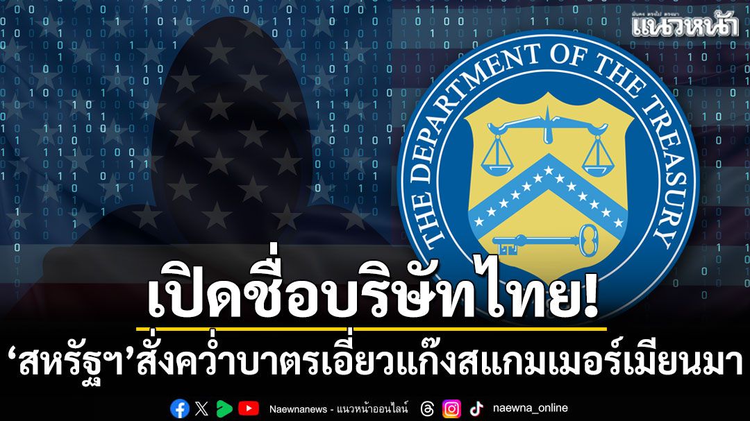 เปิดชื่อบริษัทไทย! 'สหรัฐฯ'สั่งคว่ำบาตรเอี่ยวแก๊งสแกมเมอร์เมียนมา