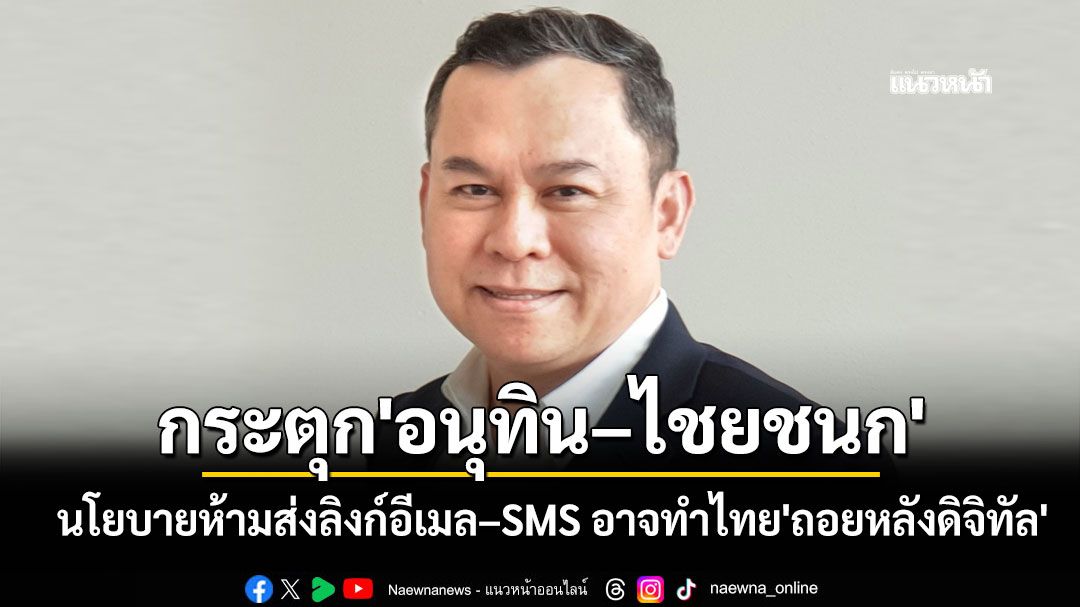'นพดล'กระตุก'อนุทิน–ไชยชนก' นโยบายห้ามส่งลิงก์อีเมล–SMS อาจทำไทย'ถอยหลังดิจิทัล'
