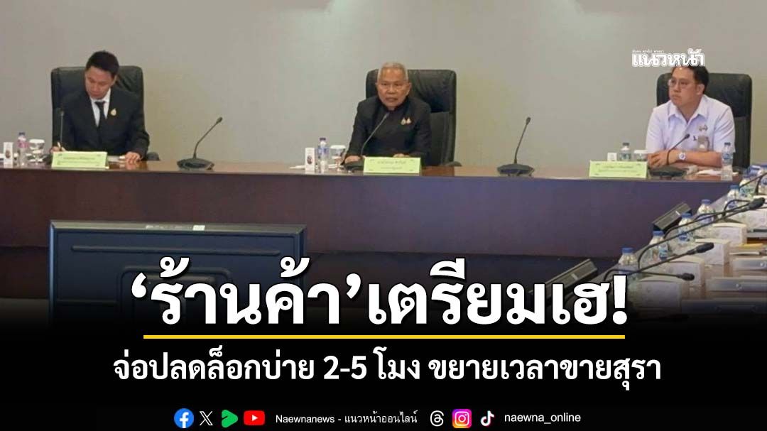 ‘ร้านค้า’เตรียมเฮ!‘โสภณ’บอร์ดน้ำเมา จ่อขยายเวลาขายสุรา ปลดล็อกบ่าย 2 ถึง 5 โมงเย็น