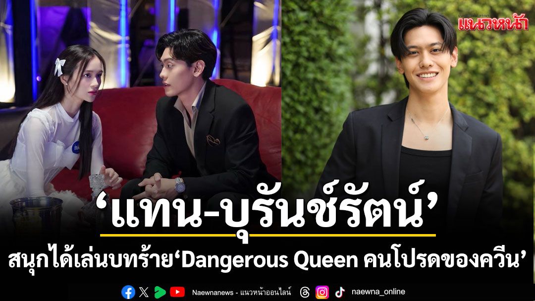 ‘แทน-บุรันช์รัตน์’ สนุก ได้เล่นบทร้าย ในซีรีส์ ‘Dangerous Queen คนโปรดของควีน’