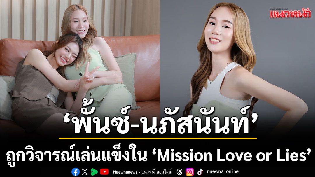 ‘พั้นซ์-นภัสนันท์’ ถูกวิจารณ์เล่นแข็งใน ‘Mission Love or Lies’