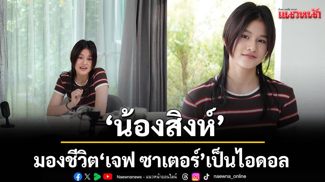 ‘น้องสิงห์’ ลูกสาว ‘อัษฎาวุธ’ เปิดใจ ชีวิตโสดแล้วดีจริง  มองชีวิต ‘เจฟ ซาเตอร์’เป็นไอดอล