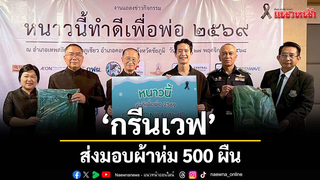 ‘กรีนเวฟ’ ส่งมอบผ้าห่ม 500 ผืน กับ ‘หนาวนี้ทำดีเพื่อพ่อ 2569’