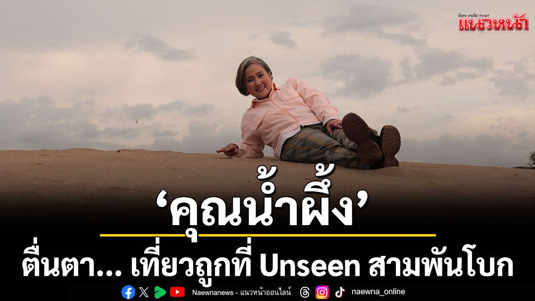 ‘คุณน้ำผึ้ง’ ตื่นตา... เที่ยวถูกที่ ถูกเวลากับ Unseen สามพันโบก
