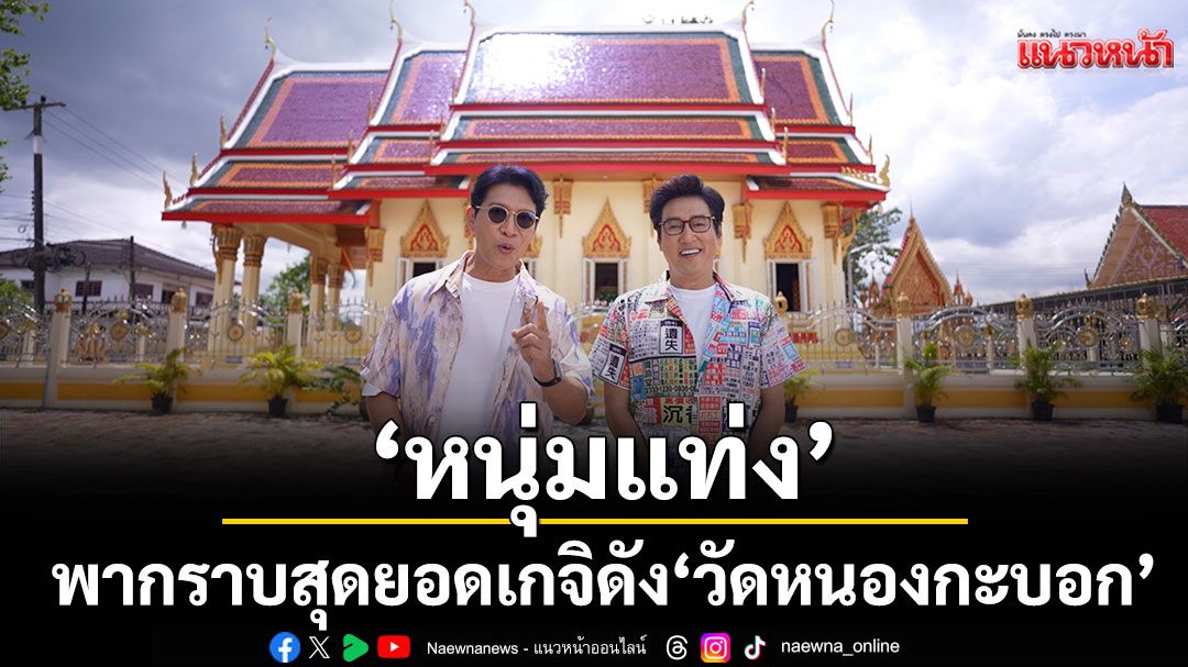 ‘หนุ่มแท่ง อารามทัวร์’พากราบสุดยอดเกจิดัง ‘วัดหนองกะบอก’ จ.ระยอง