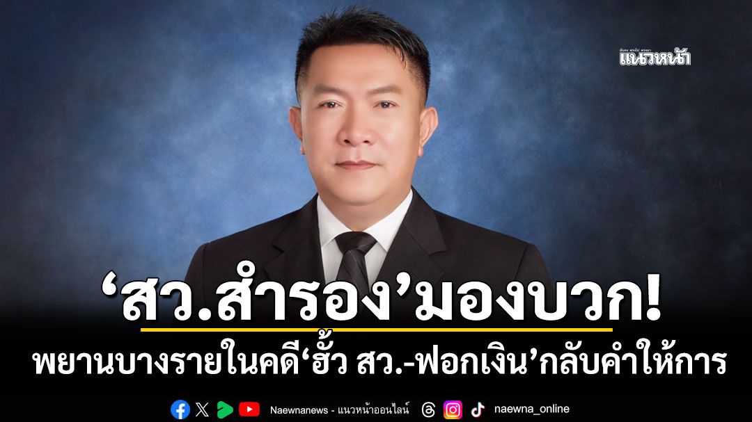 ‘สว.สำรอง’มองบวก! พยานบางรายในคดี‘ฮั้ว สว.-ฟอกเงิน’กลับคำให้การ