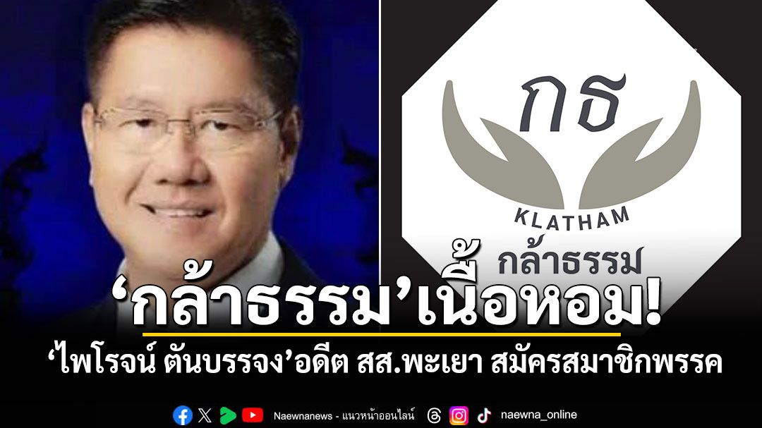 'กล้าธรรม'เนื้อหอม! 'ไพโรจน์ ตันบรรจง'อดีต สส.พะเยา สมัครสมาชิกพรรค