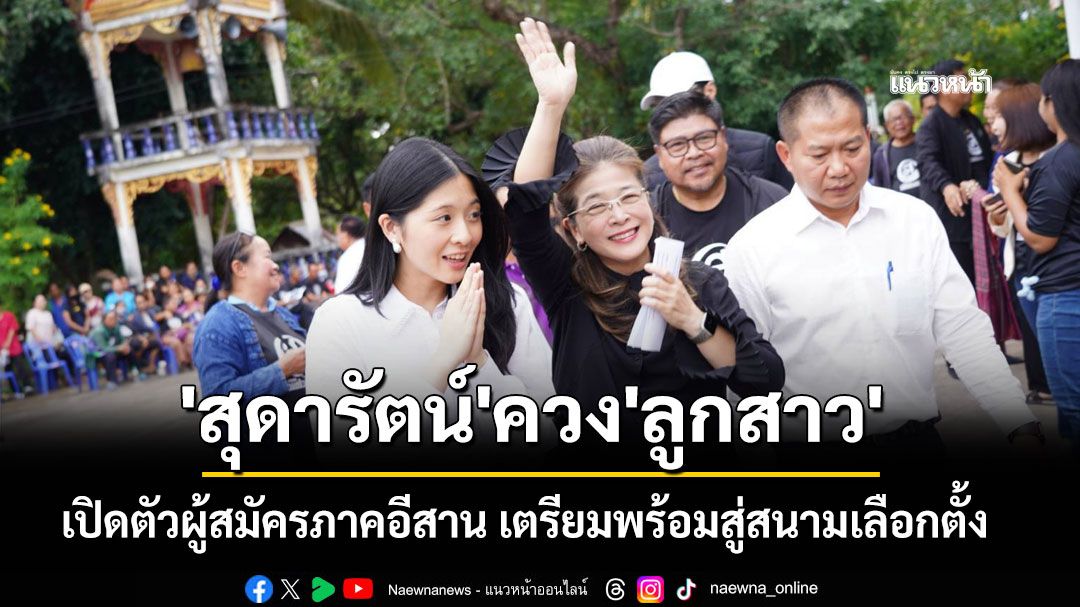 'สุดารัตน์'ควง'ลูกสาว' เปิดตัวผู้สมัครภาคอีสาน เตรียมพร้อมสู่สนามเลือกตั้ง