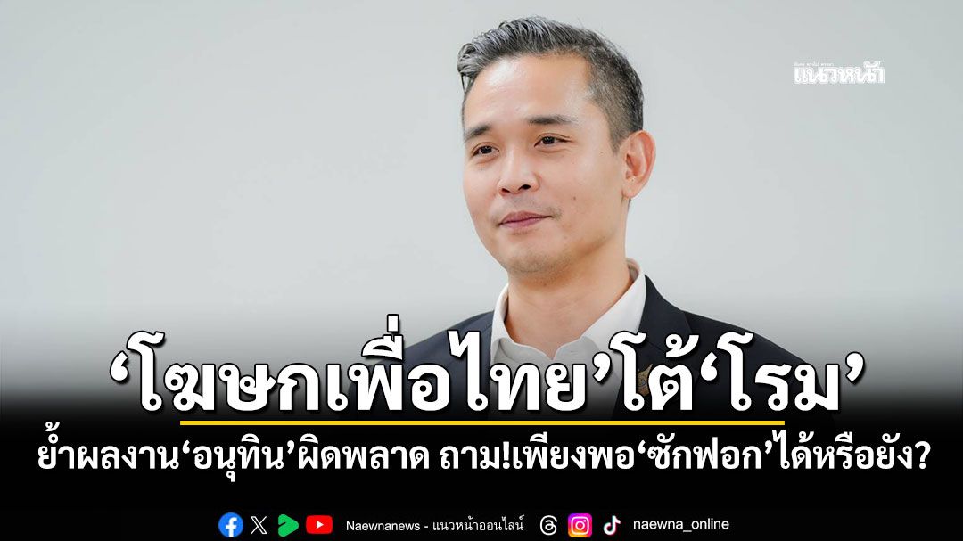‘โฆษกเพื่อไทย’โต้‘โรม’ ย้ำผลงาน‘อนุทิน’ผิดพลาด ถามกลับ!เพียงพอ‘ซักฟอก’ได้หรือยัง?
