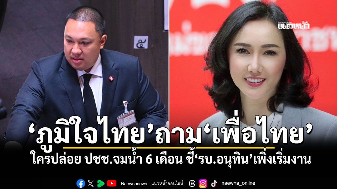 'ภูมิใจไทย'ถาม'เพื่อไทย' ใครปล่อย ปชช.จมน้ำ 6 เดือน ชี้'รบ.อนุทิน'เพิ่งเริ่มงาน