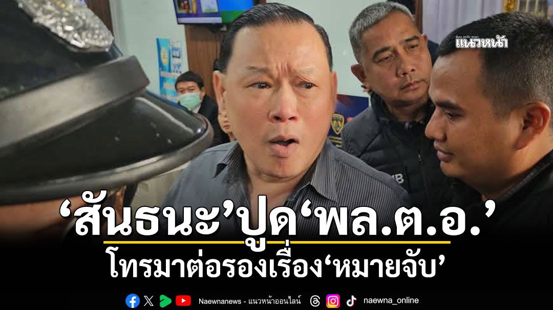 'สันธนะ'ปูด'พล.ต.อ.'โทรมาต่อรองเรื่องหมายจับ ลั่นไม่กังวลถ้าต้องเข้าเรือนจำ
