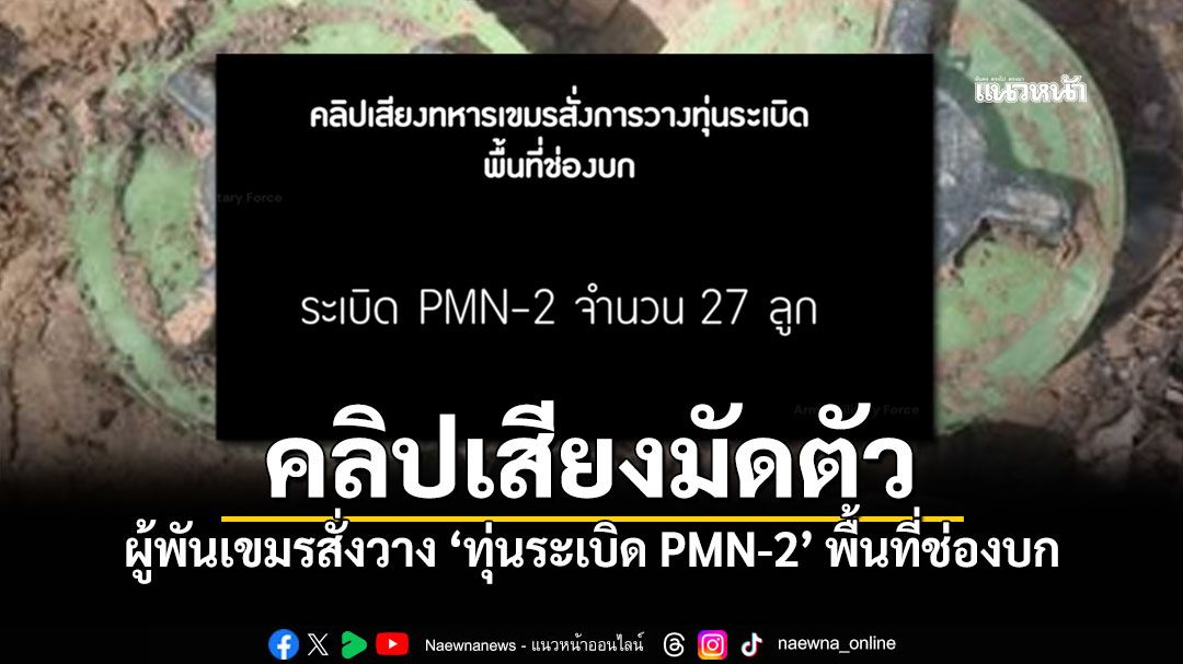 แฉผู้พันเขมรสั่งวาง'ทุ่นระเบิด PMN-2' พื้นที่ช่องบก ก่อนทหารไทยเหยียบ (คลิป)