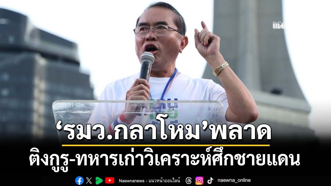 ‘วรงค์’ชี้‘รมว.กลาโหม’พลาด ติงกูรู-ทหารเก่าวิเคราะห์ศึกชายแดนเข้าทางเขมร