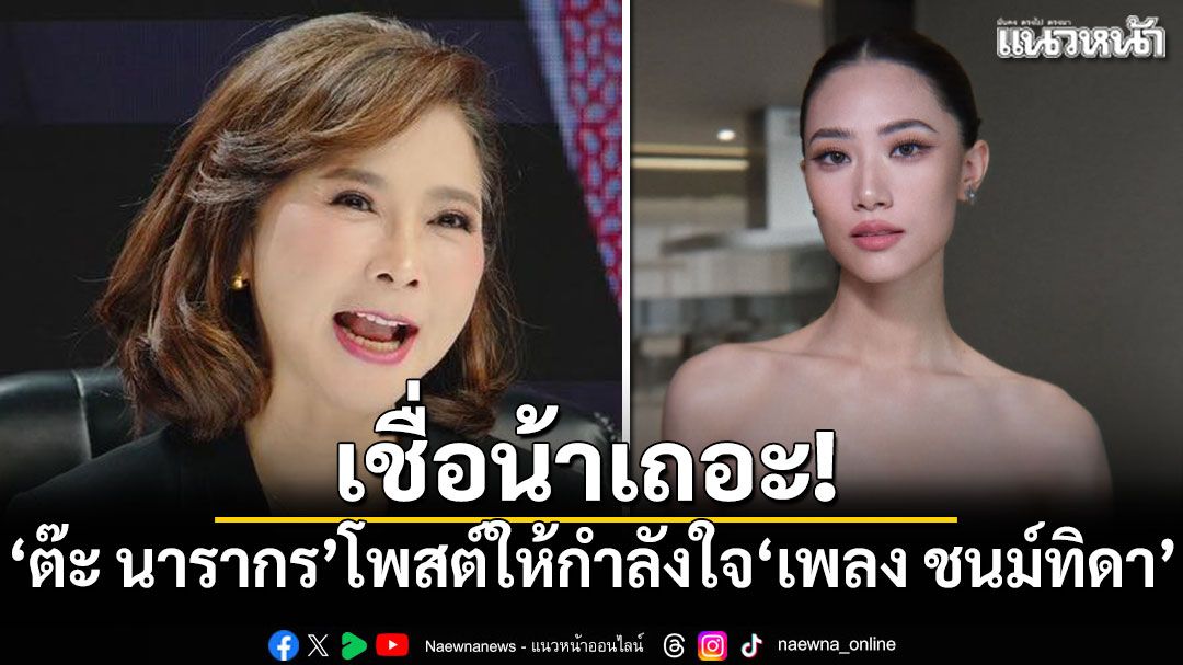 เชื่อน้าเถอะ! 'ต๊ะ นารากร'โพสต์ข้อความให้กำลังใจ'เพลง ชนม์ทิดา'