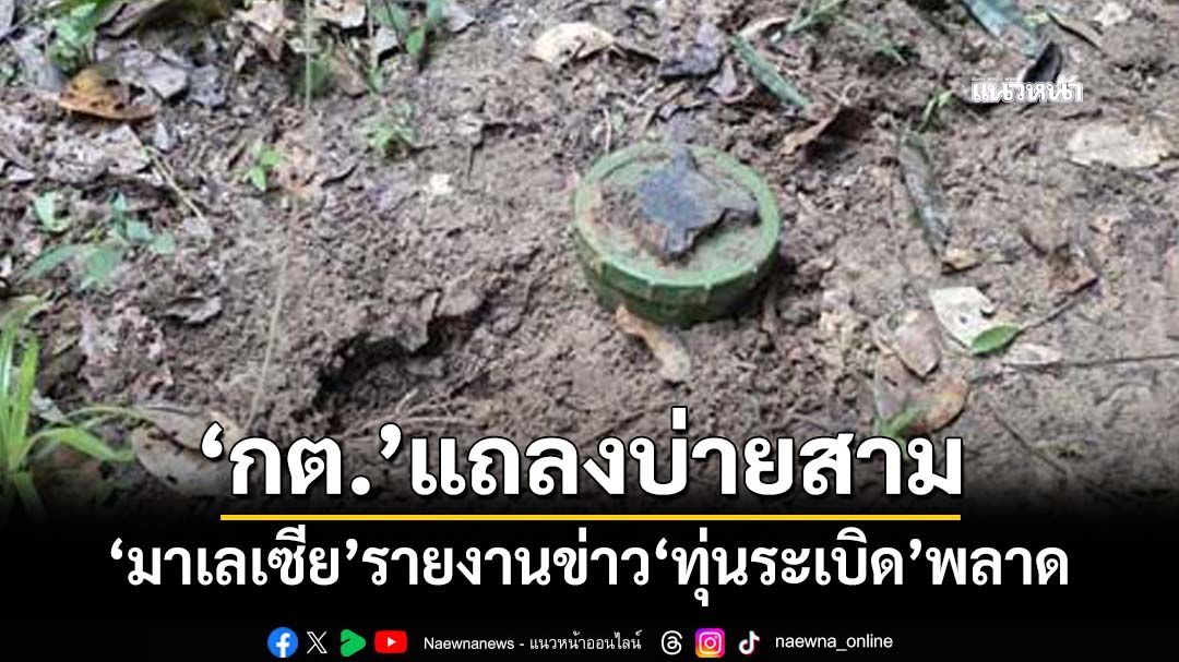 ‘มาเลเซีย’รายงานข่าว‘ทุ่นระเบิด’พลาด ‘กต.’ประสานชี้แจง-แถลงข้อเท็จจริงบ่ายสาม