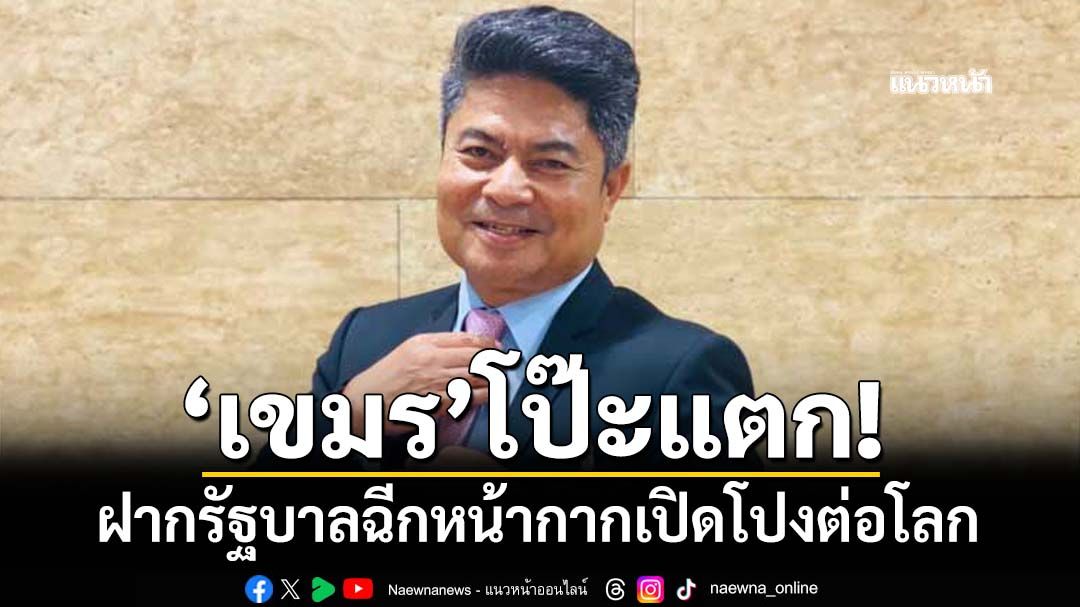 ‘เขมร’โป๊ะแตก! ฝากรัฐบาลฉีกหน้ากาก เปิดโปงต่อประชาคมโลก