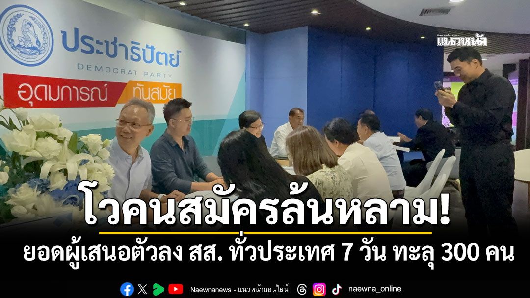 สมัครล้นหลาม! โฆษกปชป. โวยอดผู้เสนอตัวลง สส. ทั่วประเทศ 7 วัน ทะลุ 300 คน