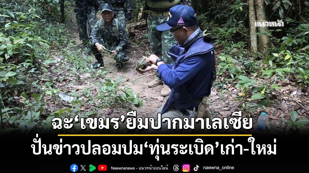 ‘มาเลเซีย’ย้ำชัดปมทุ่นระเบิด‘ข่าวปลอม’ ‘ที่ปรึกษารมว.กลาโหม’ฉะ‘เขมร’ปั่นเกมยืมปากคนอื่น