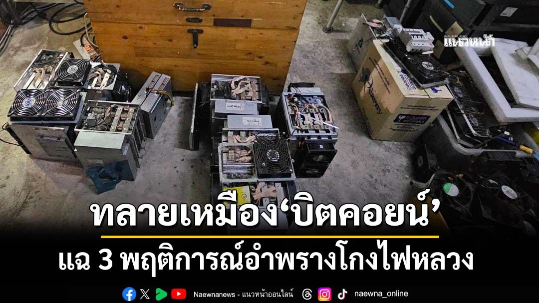 ลุยค้น 9 จุดอีสานทลายเหมือง‘บิตคอยน์’โกงไฟหลวง แฉ 3 วิธีอำพรางพฤติการณ์