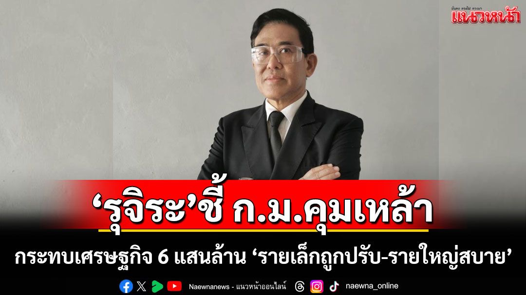 'รุจิระ'ชี้'ก.ม.คุมเหล้า'กระทบเศรษฐกิจ 6 แสนล้าน 'รายเล็กถูกปรับ - รายใหญ่สบาย'