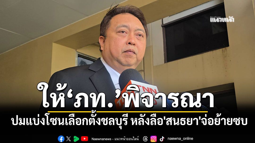 'สุชาติ'ให้ผู้บริหาร ภท.พิจารณา ปมแบ่งโซนเลือกตั้งชลบุรี หลังลือ'สนธยา'จ่อย้ายซบ