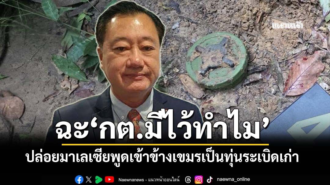 ‘อดีตสว.’ฉะ‘กต.มีไว้ทำไม’ ไม่ควรปล่อยให้มาเลเซียพูดเข้าข้างเขมรเป็นทุ่นระเบิดเก่า