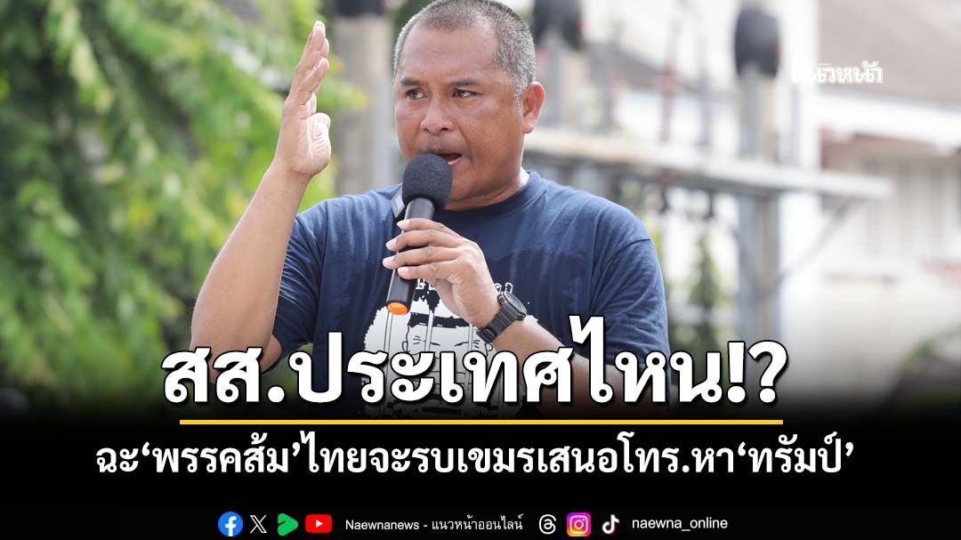 ‘พิชิต’ฉะ‘พรรคส้ม’เป็นสส.ประเทศไหน ไทยจะรบเขมรเสนอโทร.หา‘ทรัมป์’