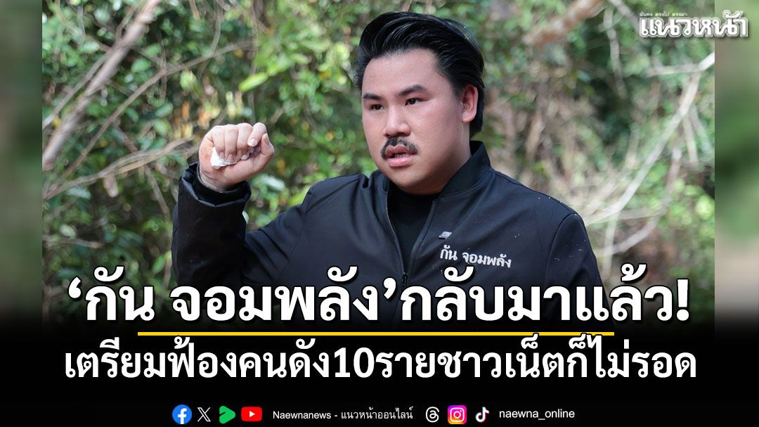 '​กัน จอมพลัง'กลับมาแล้ว! เตรียมฟ้องคนดัง10ราย ชาวเน็ตก็ไม่รอด
