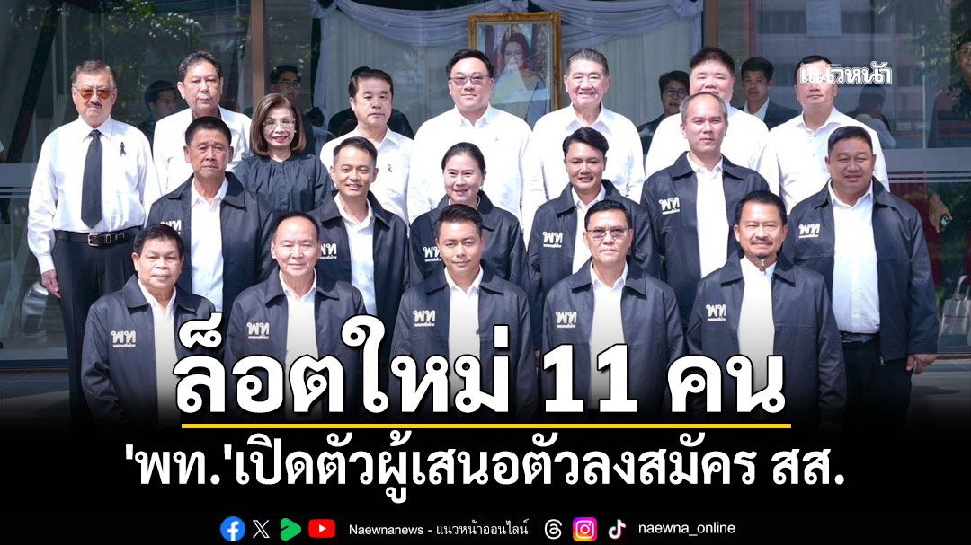 'เพื่อไทย'เปิดตัวผู้เสนอตัวลงสมัคร สส.ล็อตใหม่เพิ่ม 11 คน เผย 'นนทบุรี' ครบทุกเขต