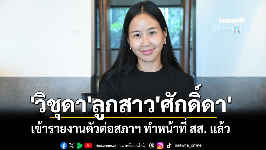 'วิชุดา' ลูกสาว 'ศักดิ์ดา' เข้ารายงานตัวต่อสภาฯ ทำหน้าที่ สส. แล้ว